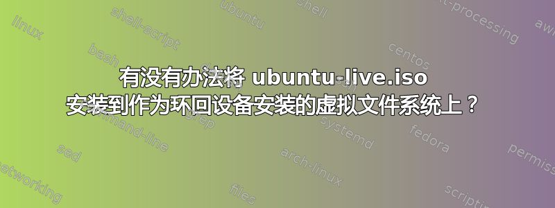 有没有办法将 ubuntu-live.iso 安装到作为环回设备安装的虚拟文件系统上？