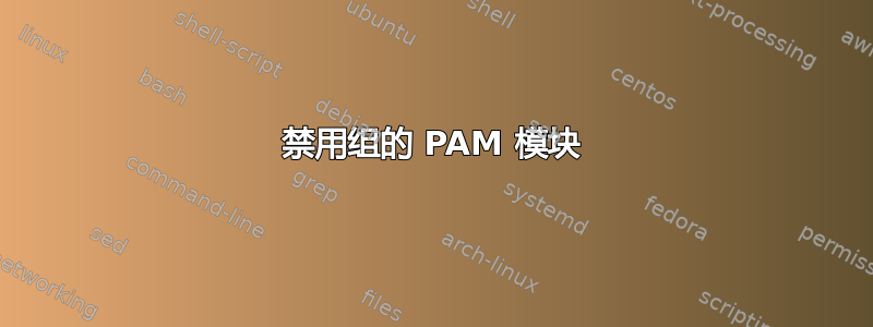 禁用组的 PAM 模块