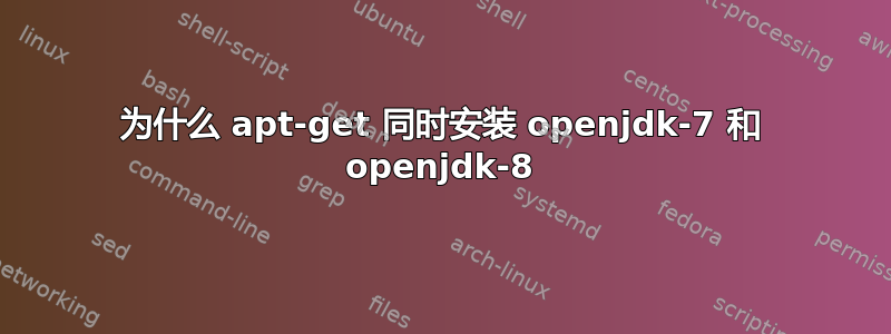 为什么 apt-get 同时安装 openjdk-7 和 openjdk-8