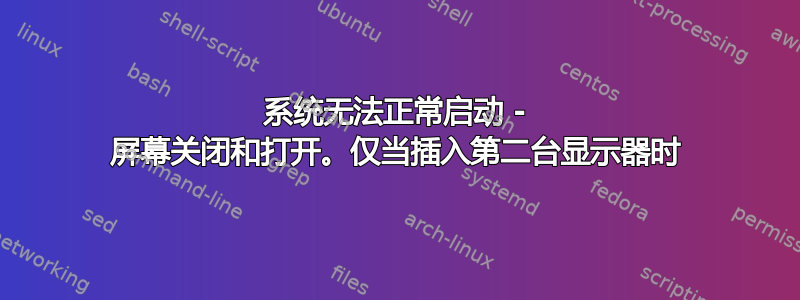 系统无法正常启动 - 屏幕关闭和打开。仅当插入第二台显示器时