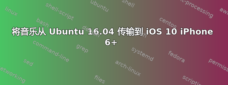 将音乐从 Ubuntu 16.04 传输到 iOS 10 iPhone 6+ 