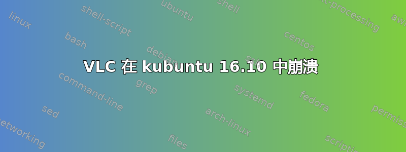 VLC 在 kubuntu 16.10 中崩溃