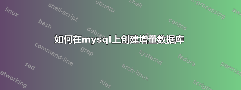 如何在mysql上创建增量数据库