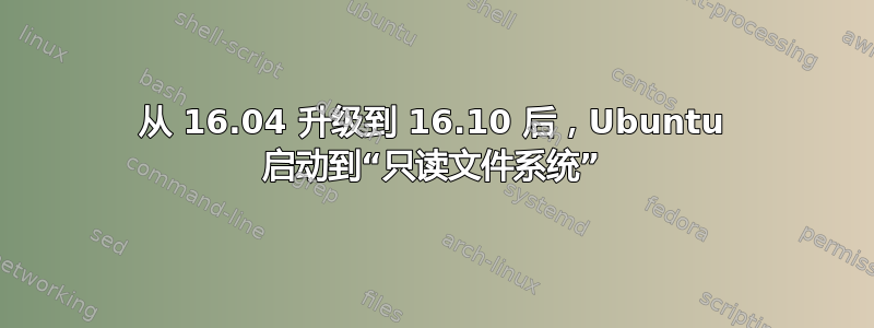 从 16.04 升级到 16.10 后，Ubuntu 启动到“只读文件系统”