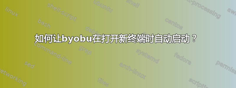 如何让byobu在打开新终端时自动启动？