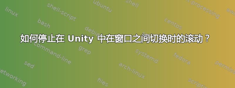 如何停止在 Unity 中在窗口之间切换时的滚动？