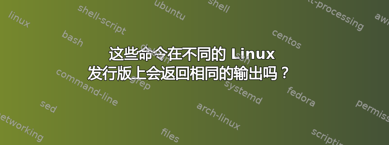 这些命令在不同的 Linux 发行版上会返回相同的输出吗？ 