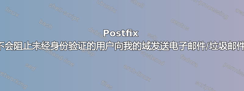 Postfix 不会阻止未经身份验证的用户向我的域发送电子邮件/垃圾邮件