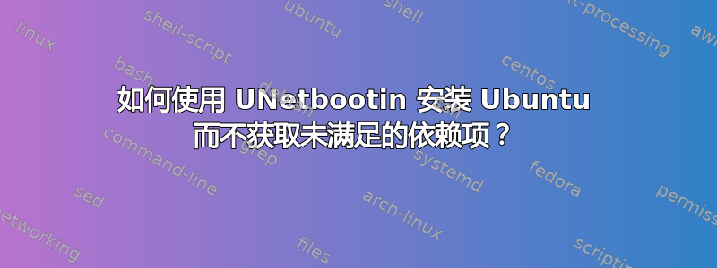 如何使用 UNetbootin 安装 Ubuntu 而不获取未满足的依赖项？