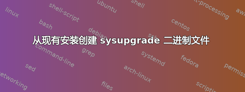 从现有安装创建 sysupgrade 二进制文件