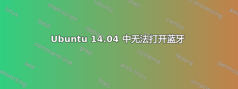 Ubuntu 14.04 中无法打开蓝牙