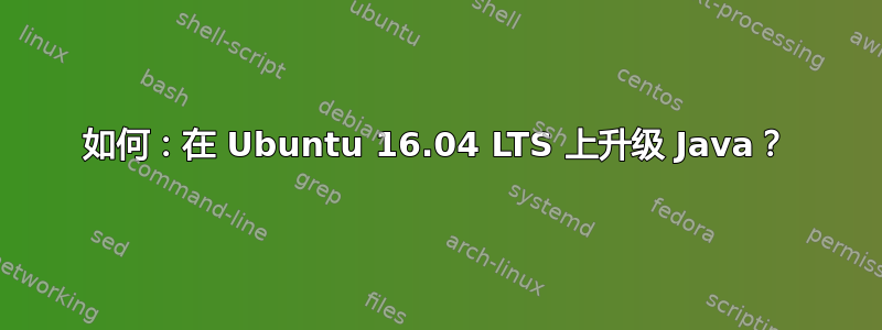 如何：在 Ubuntu 16.04 LTS 上升级 Java？