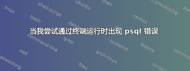 当我尝试通过终端运行时出现 psql 错误