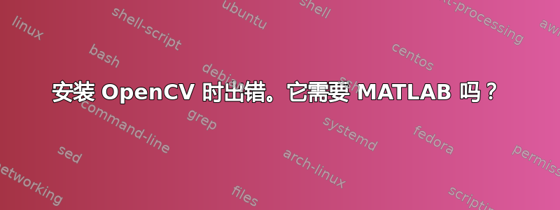 安装 OpenCV 时出错。它需要 MATLAB 吗？