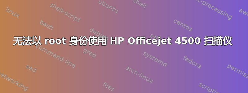 无法以 root 身份使用 HP Officejet 4500 扫描仪