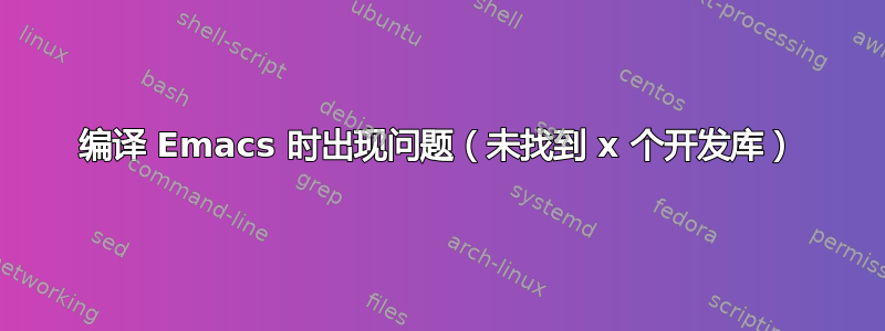 编译 Emacs 时出现问题（未找到 x 个开发库）