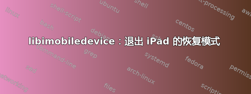 libimobiledevice：退出 iPad 的恢复模式