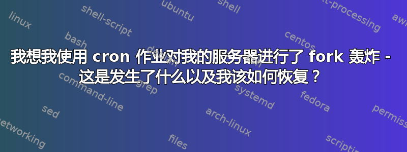 我想我使用 cron 作业对我的服务器进行了 fork 轰炸 - 这是发生了什么以及我该如何恢复？