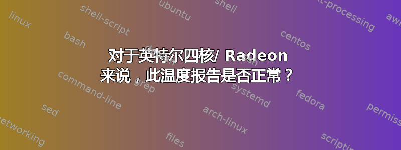 对于英特尔四核/ Radeon 来说，此温度报告是否正常？