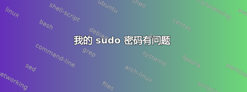 我的 sudo 密码有问题