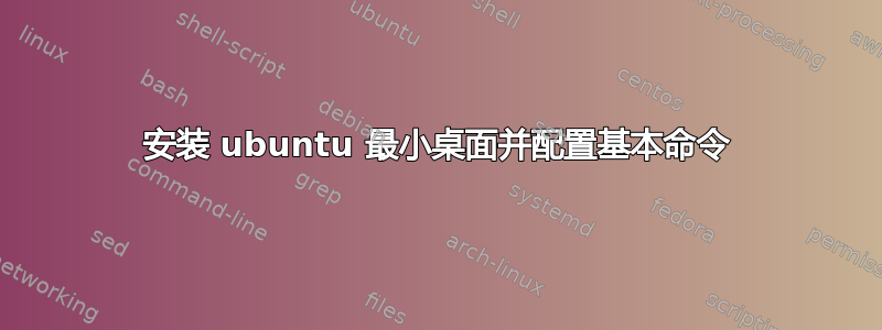 安装 ubuntu 最小桌面并配置基本命令