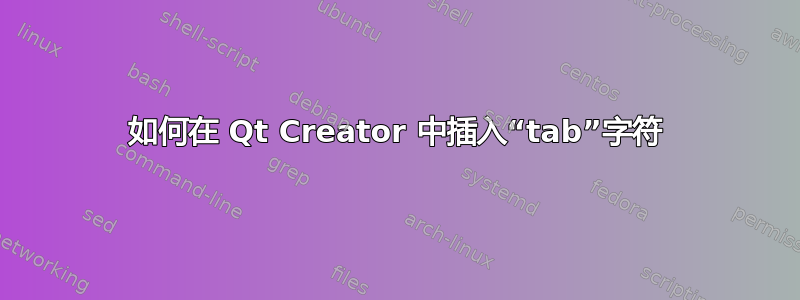 如何在 Qt Creator 中插入“tab”字符