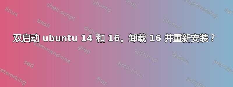 双启动 ubuntu 14 和 16。卸载 16 并重新安装？