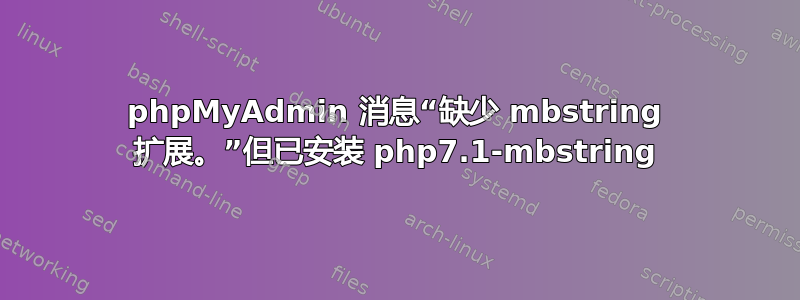 phpMyAdmin 消息“缺少 mbstring 扩展。”但已安装 php7.1-mbstring