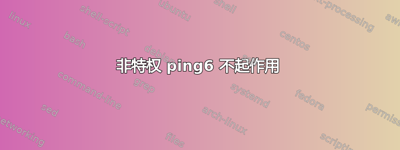 非特权 ping6 不起作用