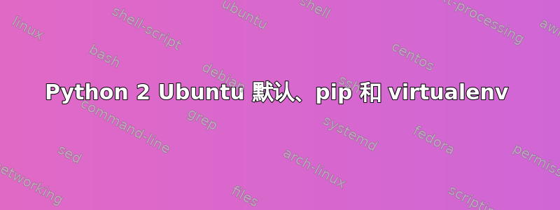 Python 2 Ubuntu 默认、pip 和 virtualenv