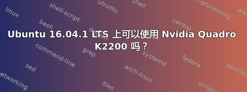 Ubuntu 16.04.1 LTS 上可以使用 Nvidia Quadro K2200 吗？