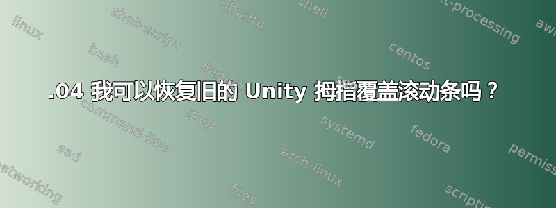 16.04 我可以恢复旧的 Unity 拇指覆盖滚动条吗？