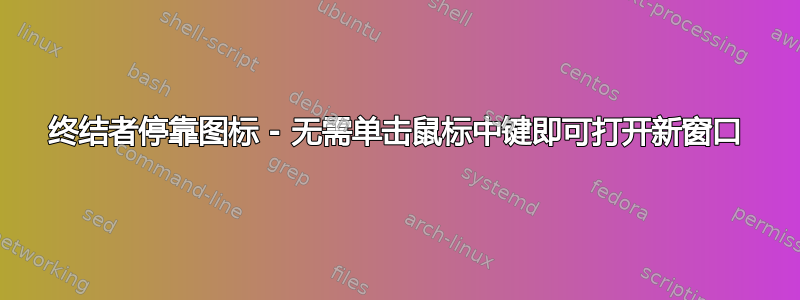 终结者停靠图标 - 无需单击鼠标中键即可打开新窗口