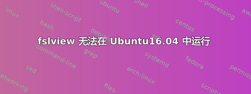 fslview 无法在 Ubuntu16.04 中运行