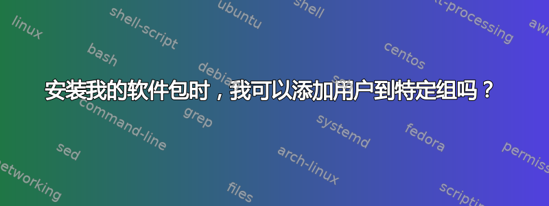 安装我的软件包时，我可以添加用户到特定组吗？