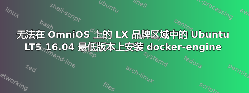 无法在 OmniOS 上的 LX 品牌区域中的 Ubuntu LTS 16.04 最低版本上安装 docker-engine