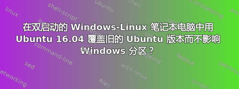 在双启动的 Windows-Linux 笔记本电脑中用 Ubuntu 16.04 覆盖旧的 Ubuntu 版本而不影响 Windows 分区？