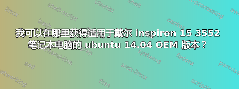 我可以在哪里获得适用于戴尔 inspiron 15 3552 笔记本电脑的 ubuntu 14.04 OEM 版本？