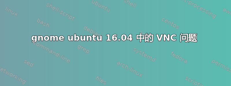 gnome ubuntu 16.04 中的 VNC 问题