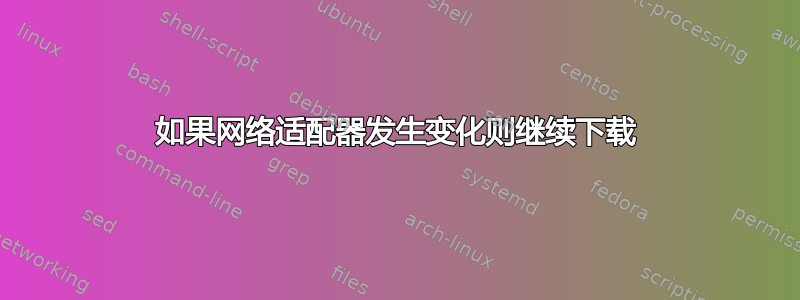 如果网络适配器发生变化则继续下载