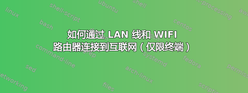 如何通过 LAN 线和 WIFI 路由器连接到互联网（仅限终端）