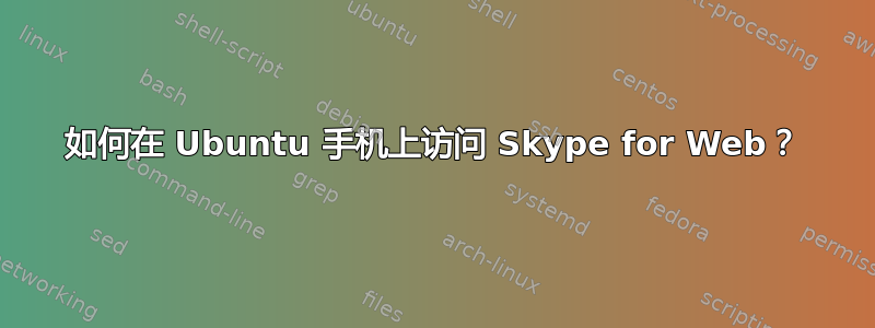 如何在 Ubuntu 手机上访问 Skype for Web？