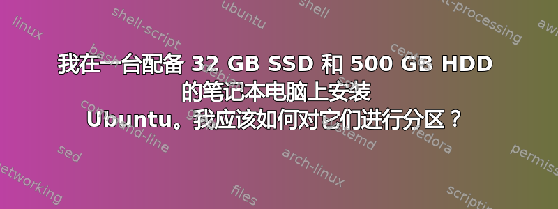 我在一台配备 32 GB SSD 和 500 GB HDD 的笔记本电脑上安装 Ubuntu。我应该如何对它们进行分区？