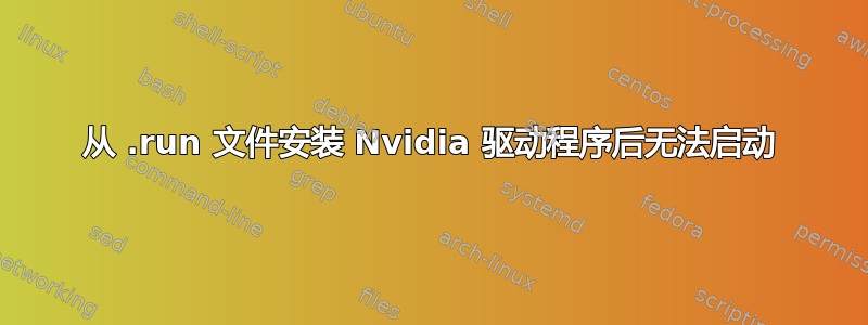 从 .run 文件安装 Nvidia 驱动程序后无法启动