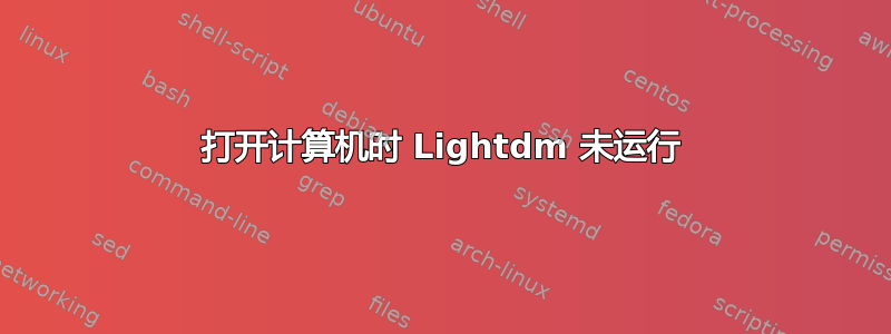 打开计算机时 Lightdm 未运行