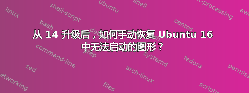 从 14 升级后，如何手动恢复 Ubuntu 16 中无法启动的图形？