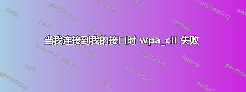 当我连接到我的接口时 wpa_cli 失败