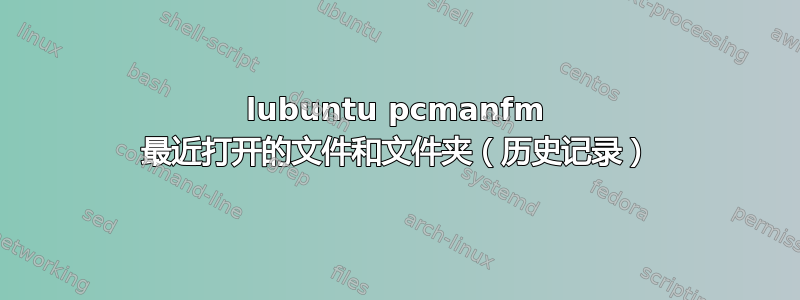 lubuntu pcmanfm 最近打开的文件和文件夹（历史记录）