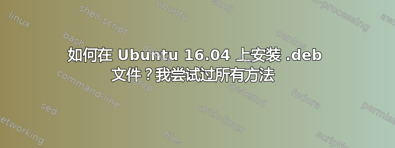 如何在 Ubuntu 16.04 上安装 .deb 文件？我尝试过所有方法 