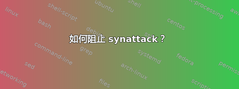 如何阻止 synattack？